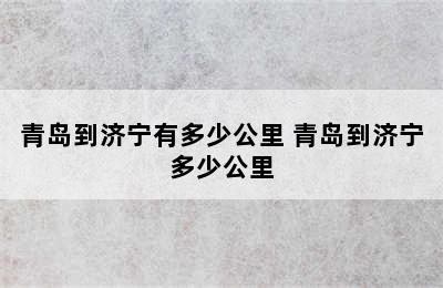 青岛到济宁有多少公里 青岛到济宁多少公里